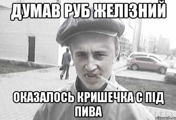 ДУМАВ РУБ ЖЕЛІЗНИЙ ОКАЗАЛОСЬ КРИШЕЧКА С ПІД ПИВА, Мем Пацанська философия