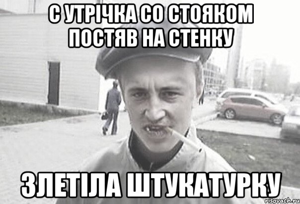 С утрічка со стояком постяв на стенку Злетіла штукатурку, Мем Пацанська философия