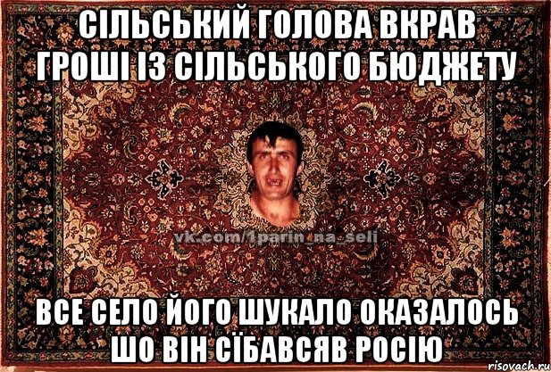 СІЛЬСЬКИЙ ГОЛОВА ВКРАВ ГРОШІ ІЗ СІЛЬСЬКОГО БЮДЖЕТУ ВСЕ СЕЛО ЙОГО ШУКАЛО ОКАЗАЛОСЬ ШО ВІН СЇБАВСЯВ росію, Мем Парнь на сел