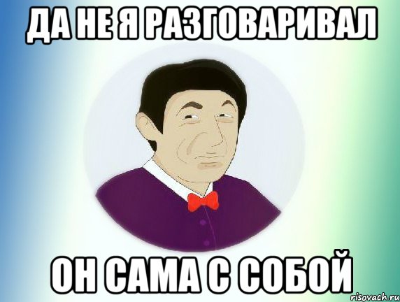 да не я разговаривал он сама с собой