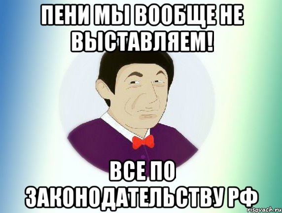 Пени мы вообще не выставляем! все по законодательству РФ, Мем  Пиздабол