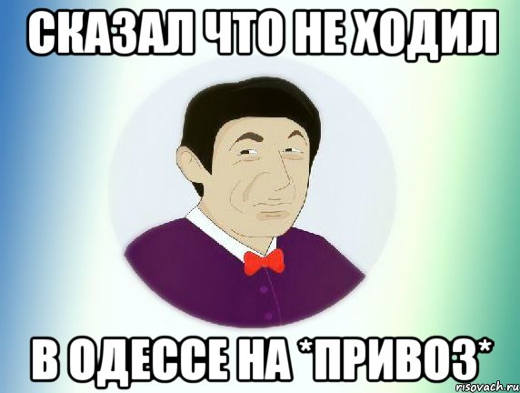 Сказал что не ходил в Одессе на *привоз*, Мем  Пиздабол