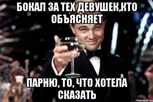 Бокал за тех девушек,кто объясняет Парню, то, что хотела сказать, Мем Великий Гэтсби (бокал за тех)