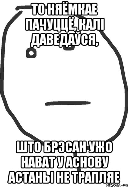 то няёмкае пачуццё, калі даведаўся, што Брэсан ужо нават у аснову Астаны не трапляе, Мем покер фейс