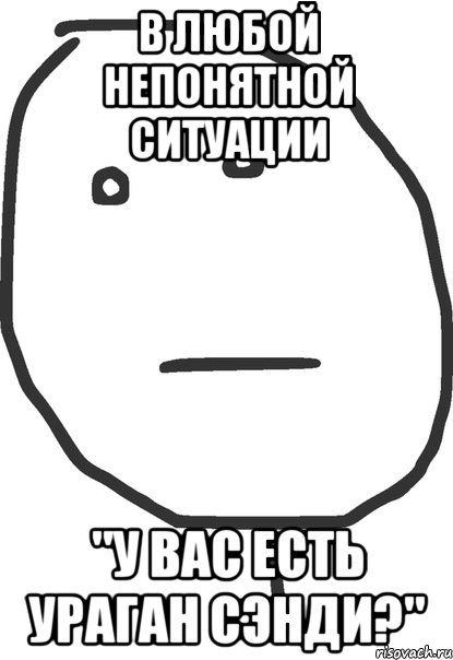 В любой непонятной ситуации "У вас есть ураган Сэнди?", Мем покер фейс