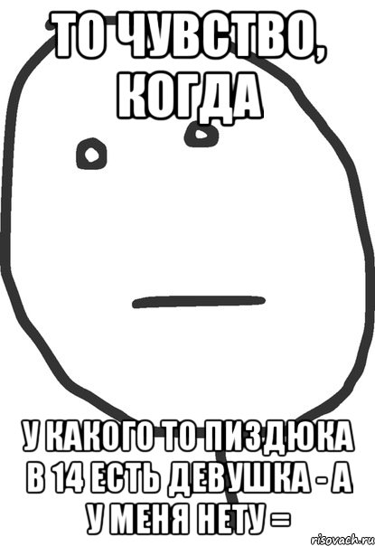 то чувство, когда у какого то пиздюка в 14 есть девушка - а у меня нету =, Мем покер фейс