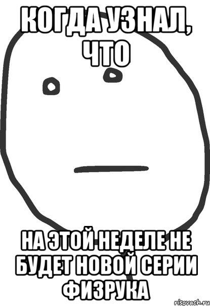 когда узнал, что на этой неделе не будет новой серии физрука, Мем покер фейс