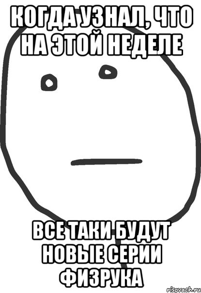 когда узнал, что на этой неделе все таки будут новые серии физрука, Мем покер фейс