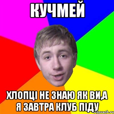 Кучмей Хлопці не знаю як ви,а я завтра клуб піду, Мем Потому что я модник