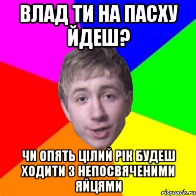 ВЛАД ТИ НА ПАСХУ ЙДЕШ? ЧИ ОПЯТЬ ЦІЛИЙ РІК БУДЕШ ХОДИТИ З НЕПОСВЯЧЕНИМИ ЯЙЦЯМИ, Мем Потому что я модник