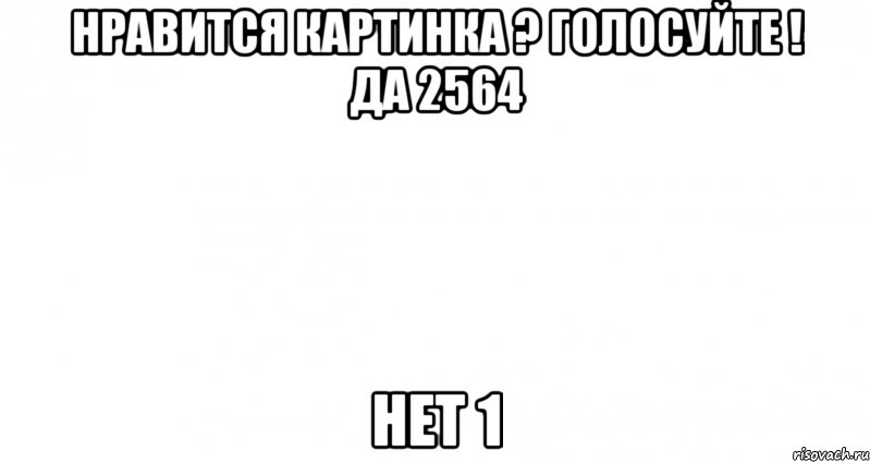 нравится картинка ? голосуйте ! да 2564 нет 1, Мем Пустой лист