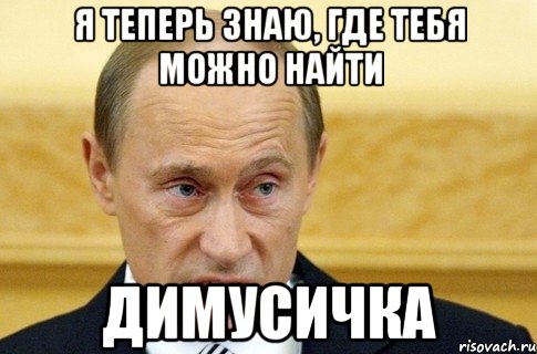 Я теперь знаю, где тебя можно найти Димусичка, Мем путин