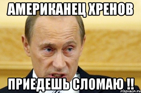 Американец хренов приедешь сломаю !!, Мем путин