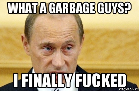 what a garbage guys? I finally fucked, Мем путин