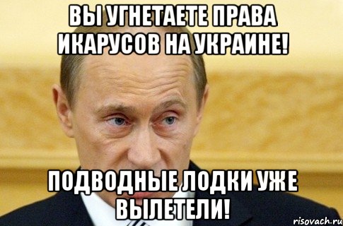 Вы угнетаете права икарусов на украине! Подводные лодки уже вылетели!, Мем путин