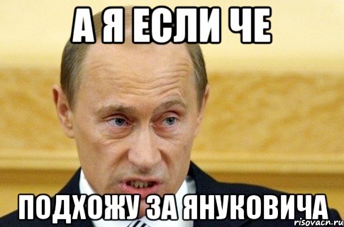 а я если че подхожу за януковича, Мем путин