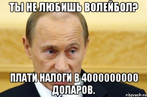 ты не любишь волейбол? плати налоги в 4000000000 доларов., Мем путин