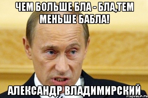 Чем больше бла - бла,тем меньше бабла! Александр Владимирский, Мем путин