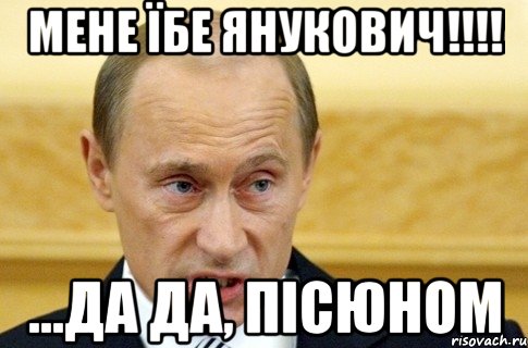 Мене їбе Янукович!!!! ...да да, пісюном, Мем путин