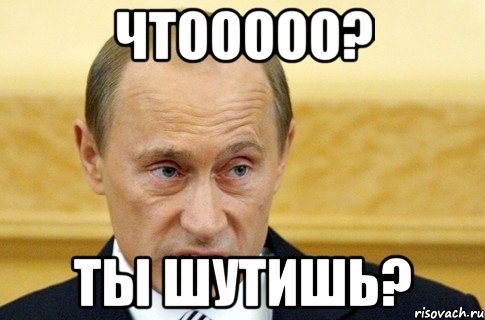 Чтооооо? Ты шутишь?, Мем путин