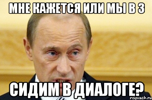 Мне кажется или мы в 3 сидим в диалоге?, Мем путин