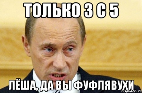 только 3 с 5 лёша, да вы фуфлявухи, Мем путин