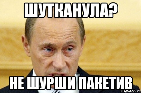 Шутканула? не шурши пакетив, Мем путин