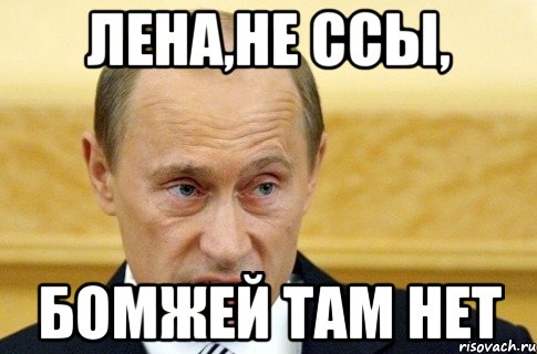 Лена,не ссы, бомжей там нет, Мем путин