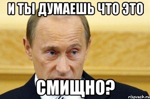 И ТЫ ДУМАЕШЬ ЧТО ЭТО СМИЩНО?, Мем путин