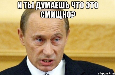 И ТЫ ДУМАЕШЬ ЧТО ЭТО СМИЩНО? , Мем путин