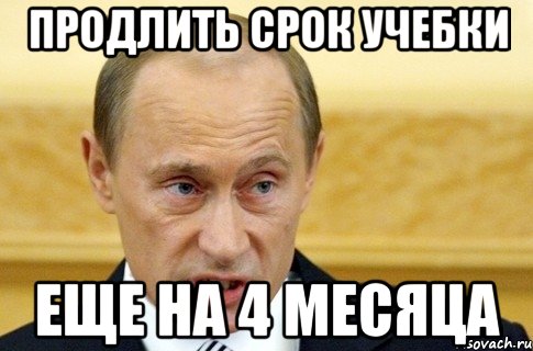 ПРОДЛИТЬ СРОК УЧЕБКИ ЕЩЕ НА 4 МЕСЯЦА, Мем путин