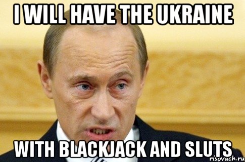 I will have the Ukraine with blackjack and sluts, Мем путин