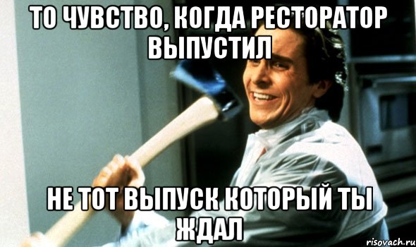 то чувство, когда ресторатор выпустил не тот выпуск который ты ждал, Мем Психопат с топором