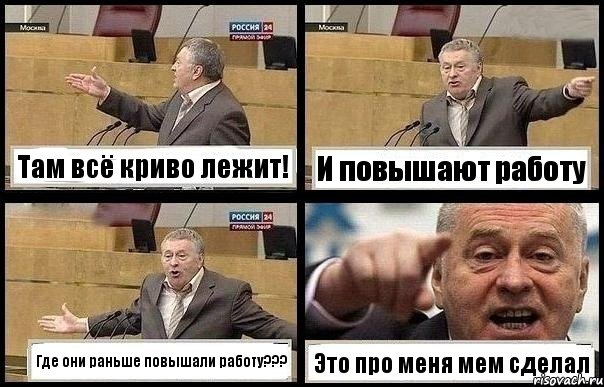 Там всё криво лежит! И повышают работу Где они раньше повышали работу??? Это про меня мем сделал, Комикс с Жириновским