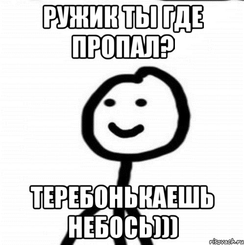 Ружик ты где пропал? Теребонькаешь небось))), Мем Теребонька (Диб Хлебушек)