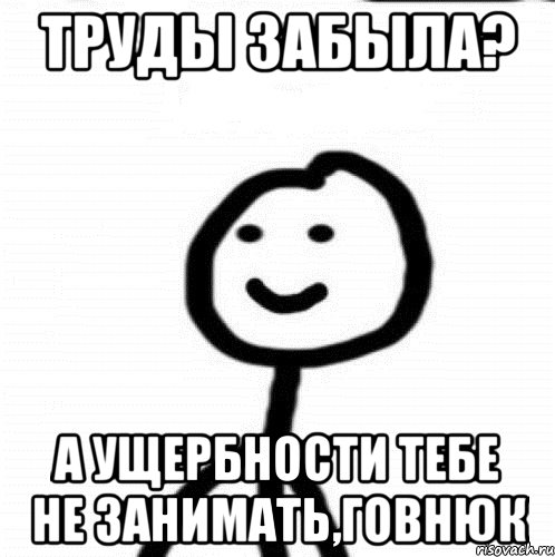 труды забыла? а ущербности тебе не занимать,говнюк, Мем Теребонька (Диб Хлебушек)