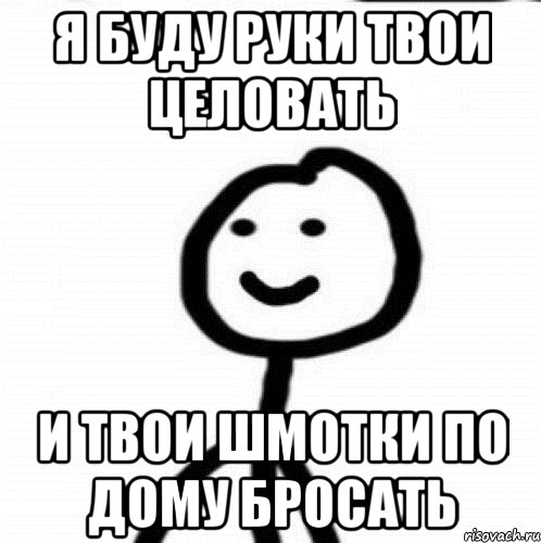 Я буду руки твои целовать И твои шмотки по дому бросать, Мем Теребонька (Диб Хлебушек)