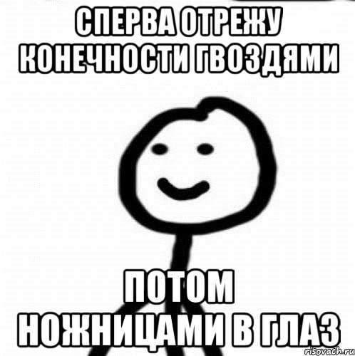 Сперва отрежу конечности гвоздями Потом ножницами в глаз, Мем Теребонька (Диб Хлебушек)