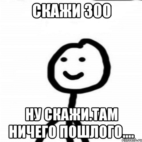 скажи 300 Ну скажи.там ничего пошлого...., Мем Теребонька (Диб Хлебушек)