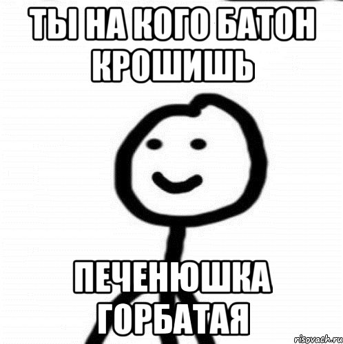 Ты на кого батон крошишь печенюшка горбатая, Мем Теребонька (Диб Хлебушек)