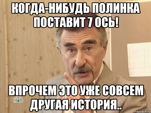 Когда-нибудь Полинка поставит 7 ось! Впрочем это уже совсем другая история.., Мем Каневский (Но это уже совсем другая история)