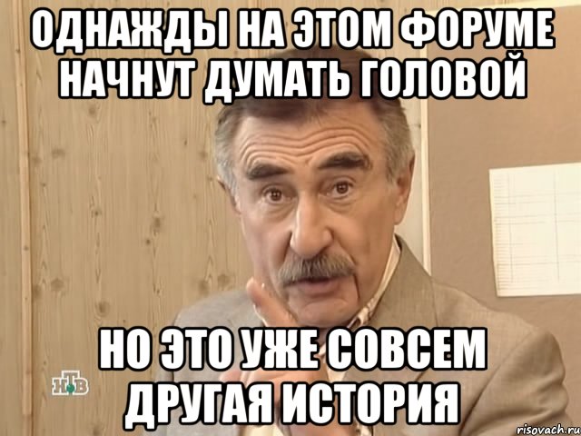 Однажды на этом форуме начнут думать головой Но это уже совсем другая история, Мем Каневский (Но это уже совсем другая история)