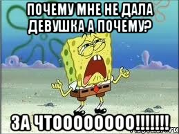 почему мне не дала девушка а почему? за чтоооооооо!!!!!!!, Мем Спанч Боб плачет