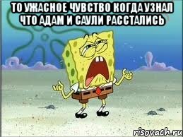 то ужасное чувство когда узнал что адам и саули расстались , Мем Спанч Боб плачет