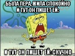 Была Лера, жила спокойно и тут он пишет ей: и тут он пишет ей: скучно, Мем Спанч Боб плачет