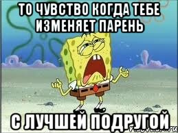 то чувство когда тебе изменяет парень с лучшей подругой, Мем Спанч Боб плачет