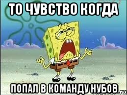 то чувство когда попал в команду нубов, Мем Спанч Боб плачет