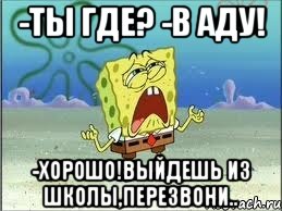 -Ты где? -В аду! -Хорошо!Выйдешь из школы,перезвони.., Мем Спанч Боб плачет