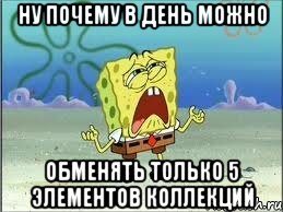 ну почему в день можно обменять только 5 элементов коллекций, Мем Спанч Боб плачет