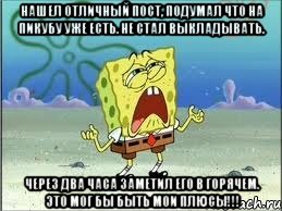 Нашел отличный пост, подумал что на пикубу уже есть. Не стал выкладывать. Через два часа заметил его в горячем. Это мог бы быть мои плюсы!!!, Мем Спанч Боб плачет